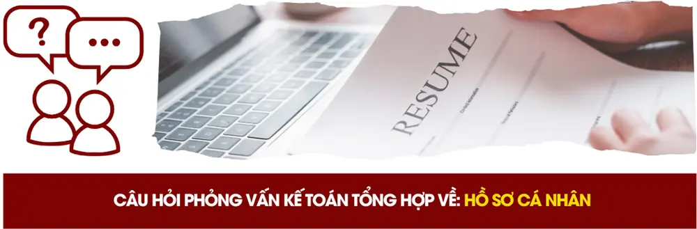 Câu hỏi phỏng vấn kế toán tổng hợp về hồ sơ cá nhân