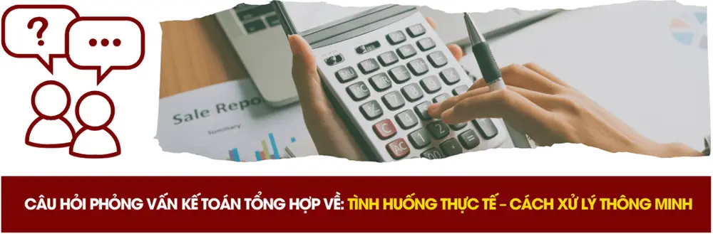 Câu hỏi phỏng vấn kế toán tổng hợp về tình huống thực tế và cách xử lý