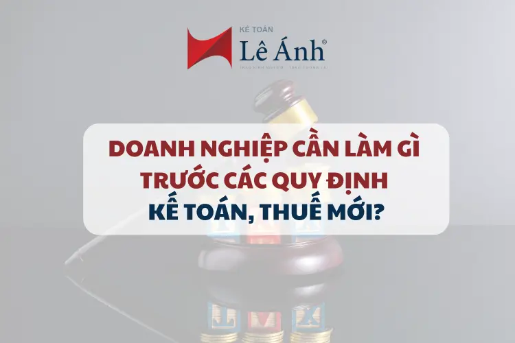 Doanh Nghiệp Cần Làm Gì Trước Các Quy Định Kế Toán, Thuế Mới?