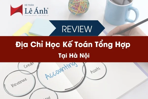 Review Địa Chỉ Học Kế Toán Tổng Hợp Tại Hà Nội